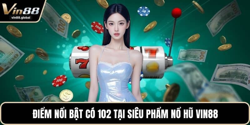 Điểm nổi bật có 102 tại siêu phẩm nổ hũ VIN88