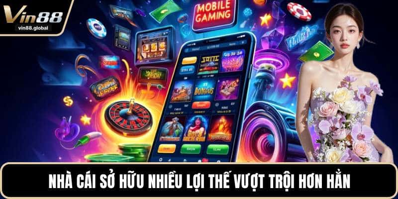 Nhà cái sở hữu nhiều lợi thế vượt trội hơn hẳn