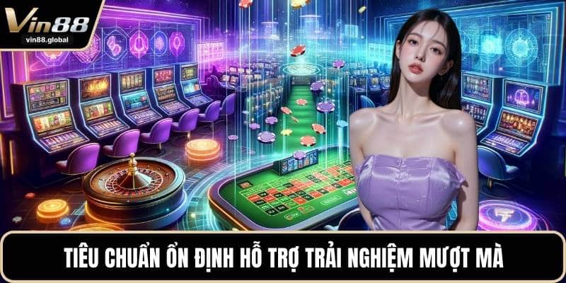 Tiêu chuẩn ổn định hỗ trợ trải nghiệm mượt mà